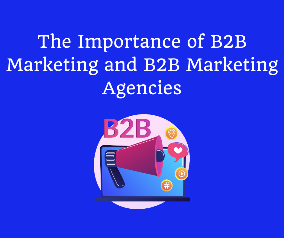 The Importance Of B2B Marketing And B2B Marketing Agencies