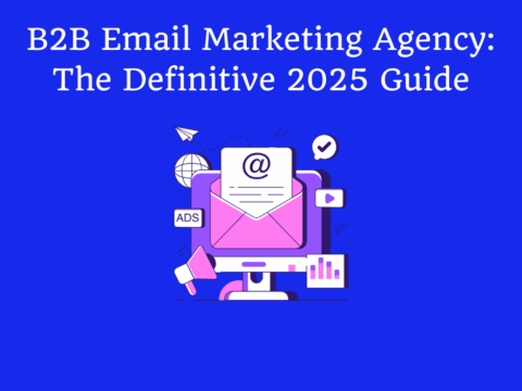 B2B Email Marketing Agency: The Definitive 2025 Guide