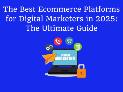 The Best Ecommerce Platforms for Digital Marketers in 2025: The Ultimate Guide