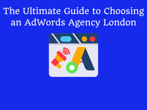 The Ultimate Guide to Choosing an AdWords Agency London