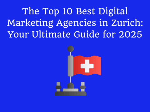 The Top 10 Best Digital Marketing Agencies in Zurich: Your Ultimate Guide for 2025